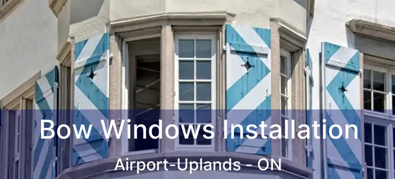  Bow Windows Installation Airport-Uplands - ON