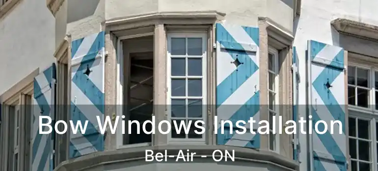  Bow Windows Installation Bel-Air - ON