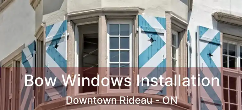  Bow Windows Installation Downtown Rideau - ON