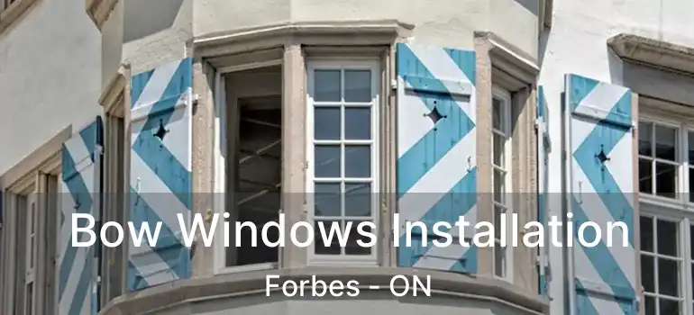  Bow Windows Installation Forbes - ON