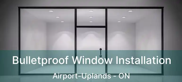  Bulletproof Window Installation Airport-Uplands - ON