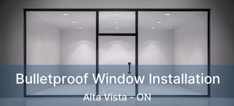  Bulletproof Window Installation Alta Vista - ON