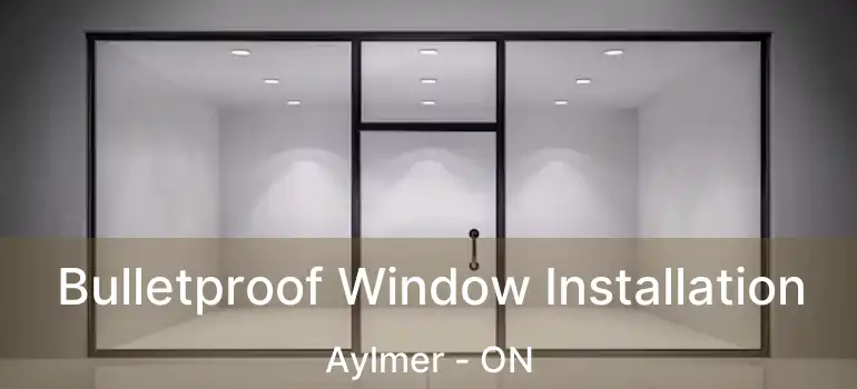  Bulletproof Window Installation Aylmer - ON