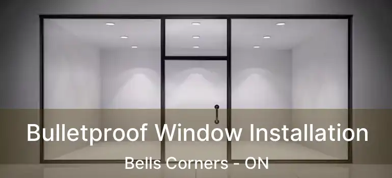  Bulletproof Window Installation Bells Corners - ON