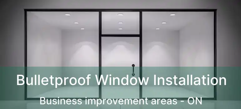  Bulletproof Window Installation Business improvement areas - ON