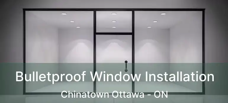  Bulletproof Window Installation Chinatown Ottawa - ON