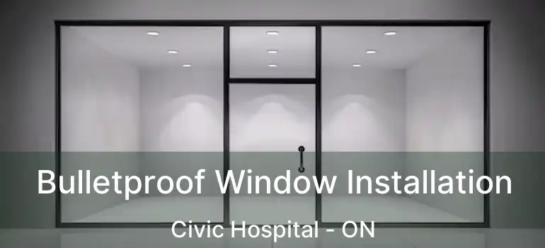  Bulletproof Window Installation Civic Hospital - ON