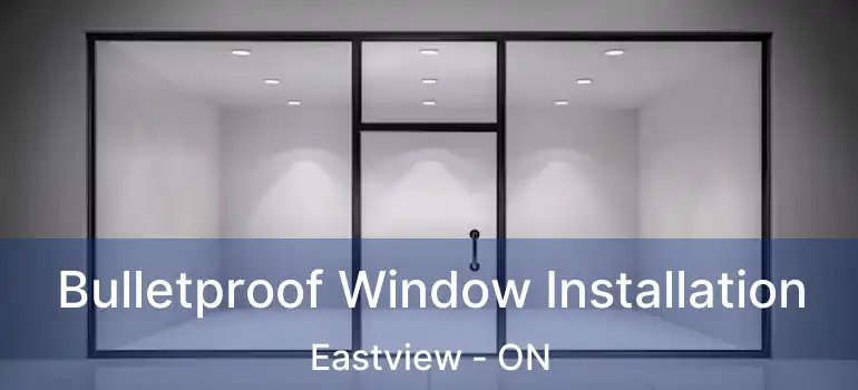  Bulletproof Window Installation Eastview - ON