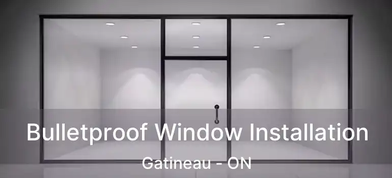  Bulletproof Window Installation Gatineau - ON