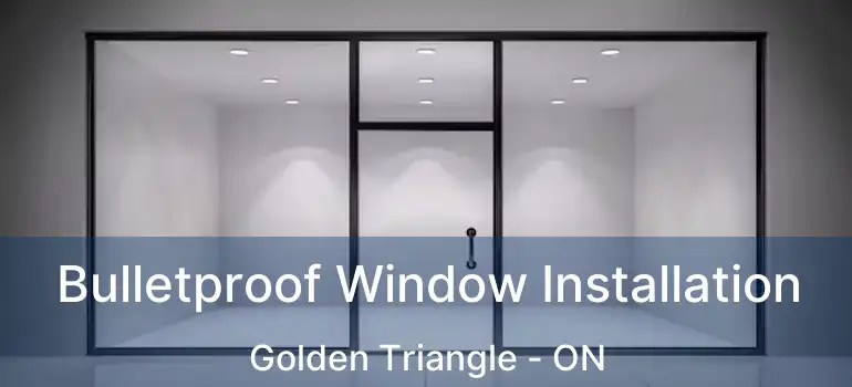  Bulletproof Window Installation Golden Triangle - ON