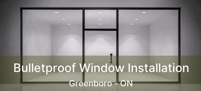  Bulletproof Window Installation Greenboro - ON