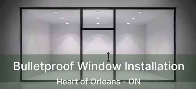  Bulletproof Window Installation Heart of Orleans - ON