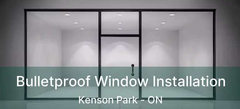  Bulletproof Window Installation Kenson Park - ON