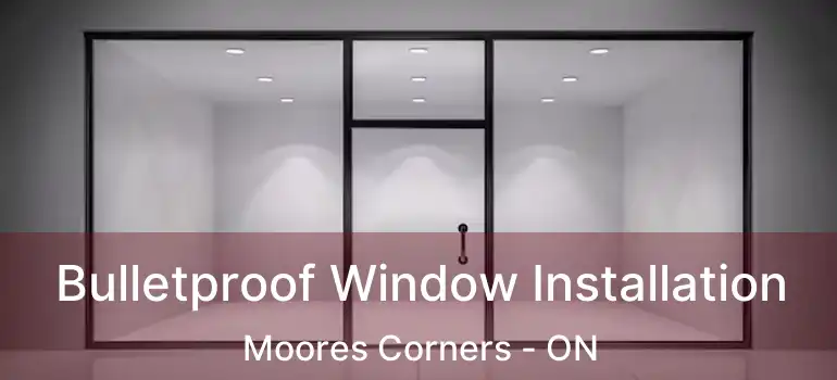  Bulletproof Window Installation Moores Corners - ON