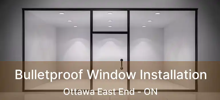  Bulletproof Window Installation Ottawa East End - ON