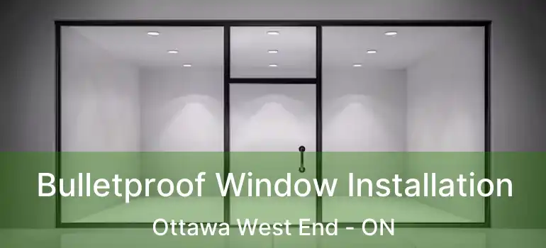  Bulletproof Window Installation Ottawa West End - ON