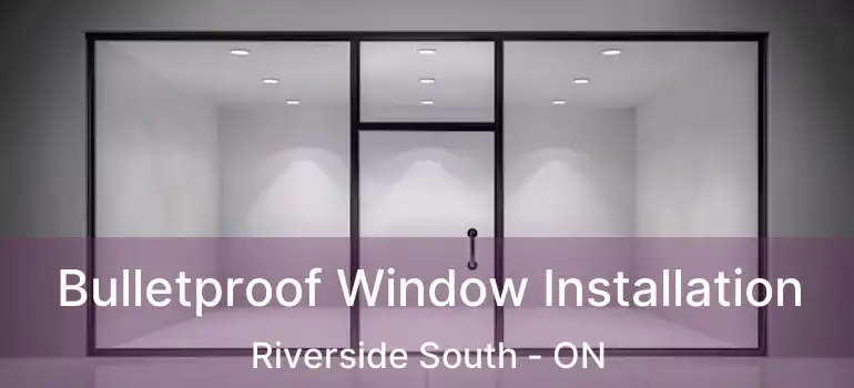  Bulletproof Window Installation Riverside South - ON