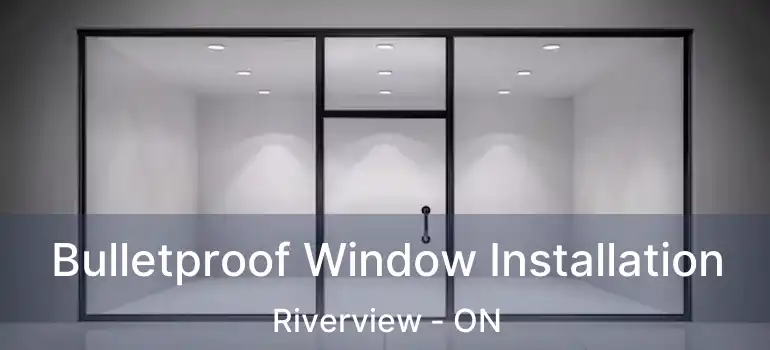  Bulletproof Window Installation Riverview - ON