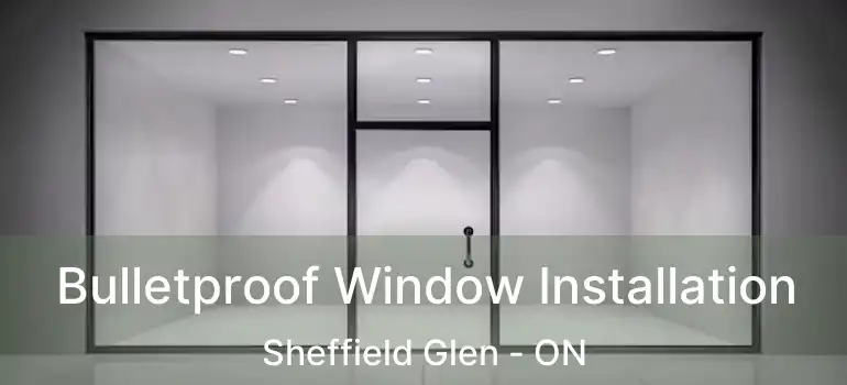  Bulletproof Window Installation Sheffield Glen - ON