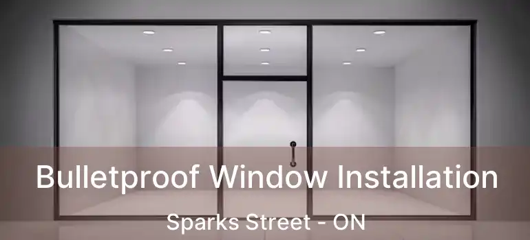  Bulletproof Window Installation Sparks Street - ON