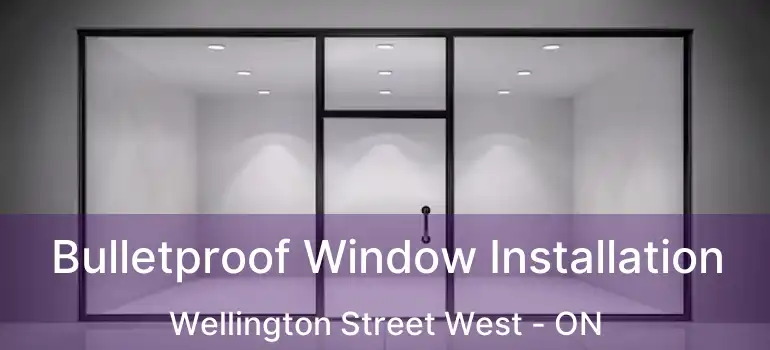  Bulletproof Window Installation Wellington Street West - ON