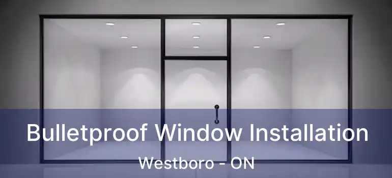  Bulletproof Window Installation Westboro - ON