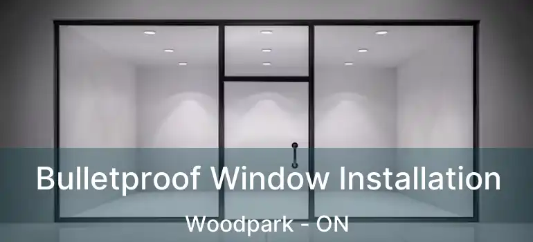  Bulletproof Window Installation Woodpark - ON