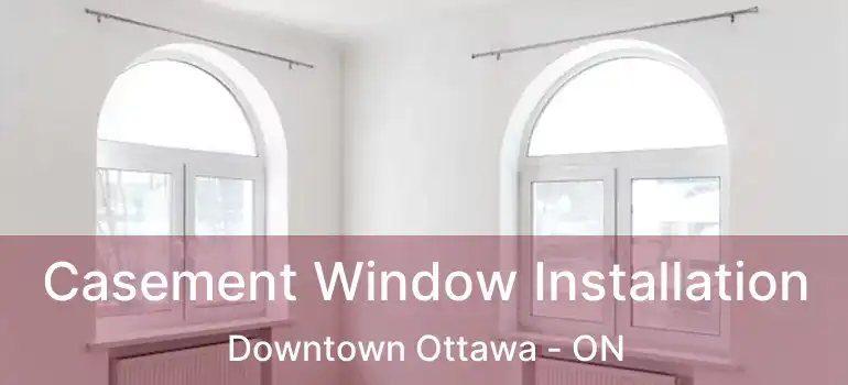  Casement Window Installation Downtown Ottawa - ON