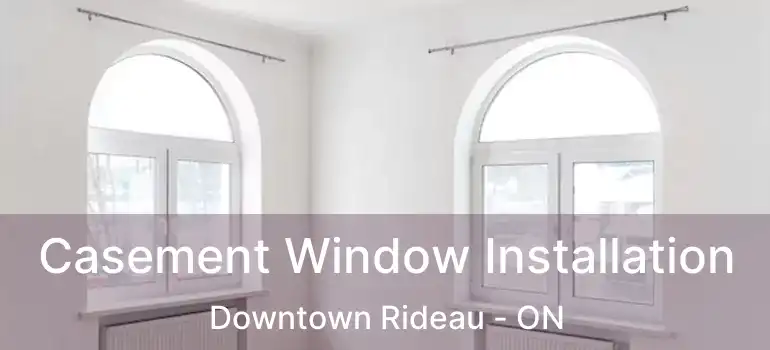  Casement Window Installation Downtown Rideau - ON