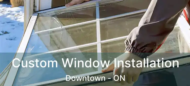  Custom Window Installation Downtown - ON