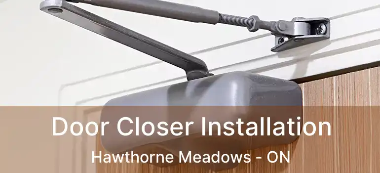  Door Closer Installation Hawthorne Meadows - ON