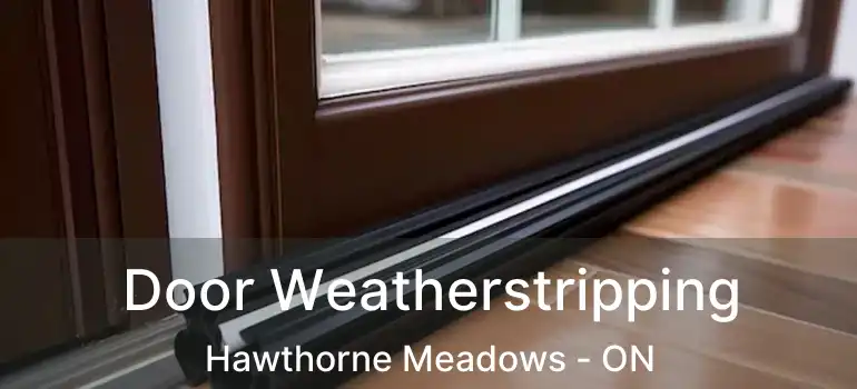  Door Weatherstripping Hawthorne Meadows - ON