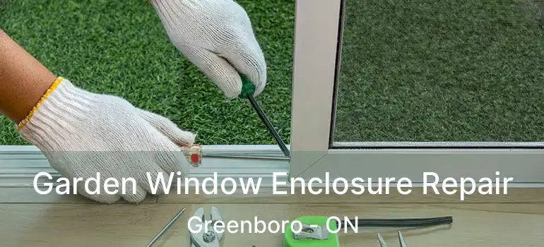  Garden Window Enclosure Repair Greenboro - ON