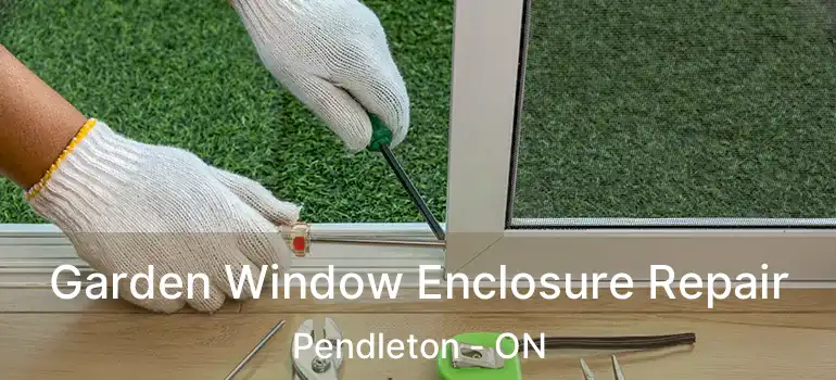  Garden Window Enclosure Repair Pendleton - ON