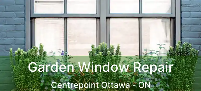  Garden Window Repair Centrepoint Ottawa - ON