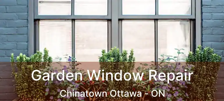  Garden Window Repair Chinatown Ottawa - ON