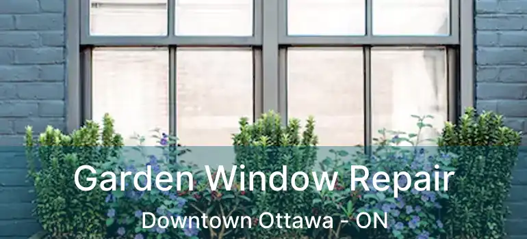  Garden Window Repair Downtown Ottawa - ON