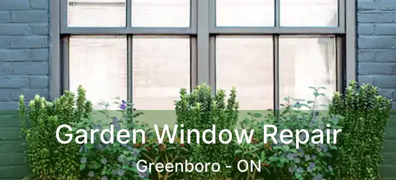  Garden Window Repair Greenboro - ON