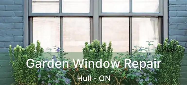  Garden Window Repair Hull - ON