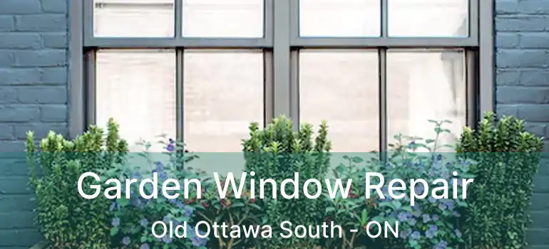  Garden Window Repair Old Ottawa South - ON