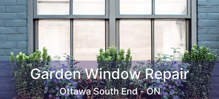  Garden Window Repair Ottawa South End - ON