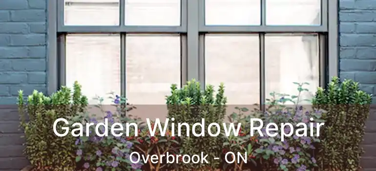  Garden Window Repair Overbrook - ON