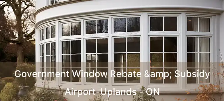  Government Window Rebate & Subsidy Airport-Uplands - ON