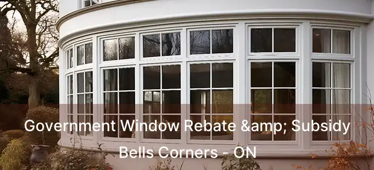  Government Window Rebate & Subsidy Bells Corners - ON