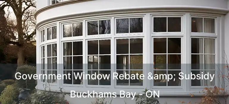  Government Window Rebate & Subsidy Buckhams Bay - ON