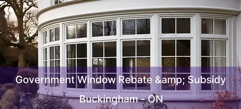  Government Window Rebate & Subsidy Buckingham - ON