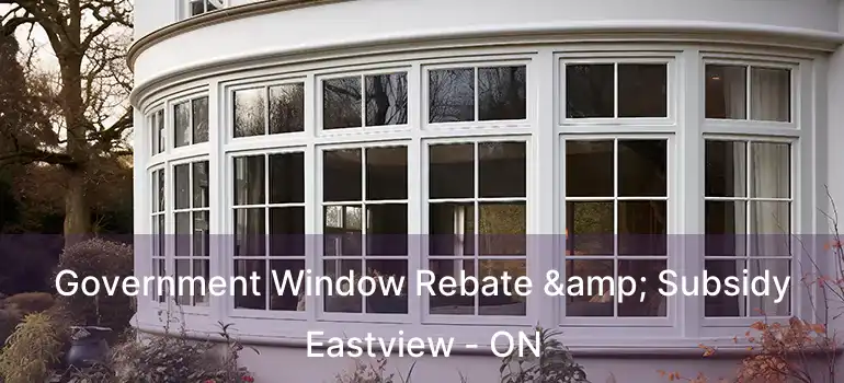  Government Window Rebate & Subsidy Eastview - ON