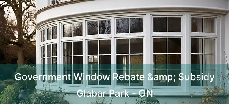  Government Window Rebate & Subsidy Glabar Park - ON