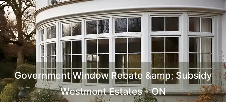  Government Window Rebate & Subsidy Westmont Estates - ON