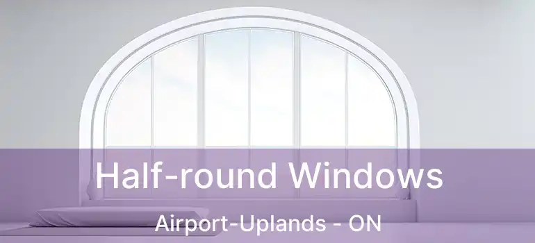  Half-round Windows Airport-Uplands - ON